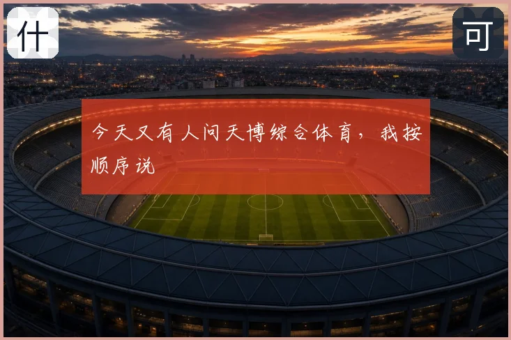 今天又有人问天博综合体育，我按顺序说