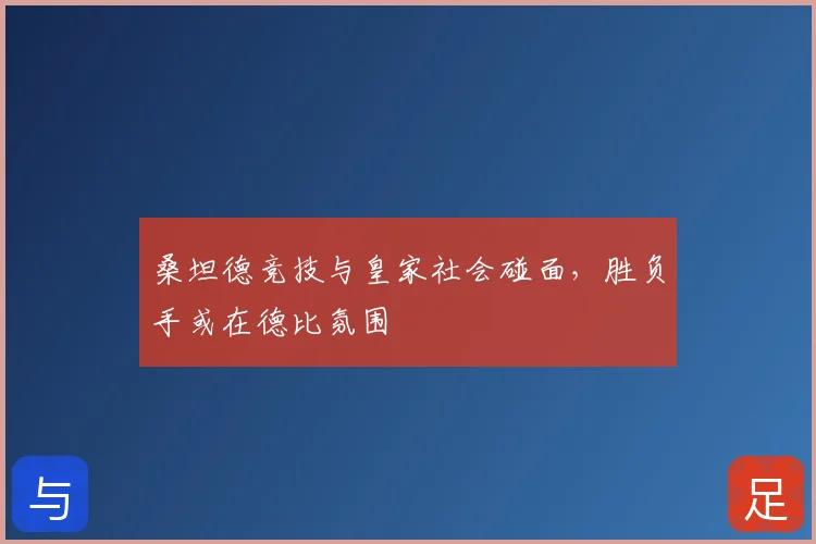 桑坦德竞技与皇家社会碰面,胜负手或在德比氛围