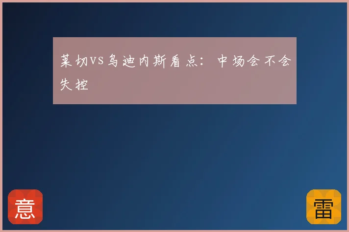 莱切vs乌迪内斯看点:中场会不会失控
