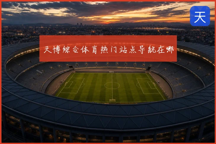 天博综合体育热门站点导航在哪