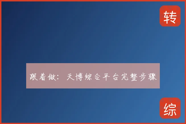 跟着做：天博综合平台完整步骤